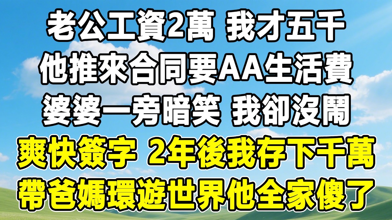 老公工資2萬 我才五千，他推來合同要AA生活費，婆婆一旁暗笑 我卻沒鬧，爽快簽字 2年後我存下千萬，帶爸媽環遊世界他全家傻了！#情感秘密 #情感 #故事分享 #故事頻道 #人生感悟#為人處世#生活經驗