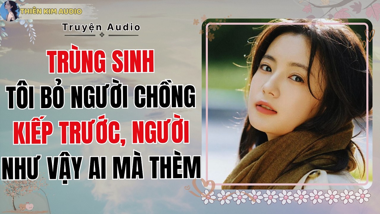 Audio Truyện | TRÙNG SINH TÔI BỎ CHỒNG KIẾP TRƯỚC, NGƯỜI NHƯ VẬY AI MÀ THÈM | Thiên Kim Audio