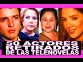 50 Actores retirados de telenovelas mexicanas!! Reportaje Especial abandonaron el medio