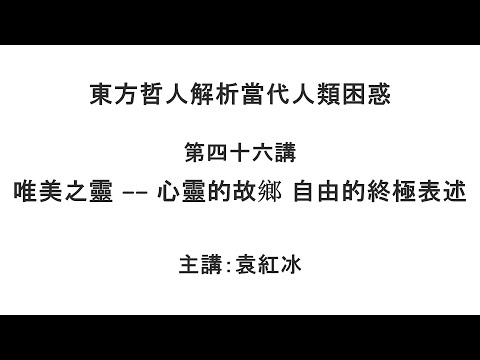 唯美之灵 —— 心灵的故乡 自由的终极表述（东方哲人解析当代人类困惑 第四十六讲）【袁红冰杏坛】 08122021