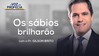 Os sábios brilharão | A Voz da Profecia | Pr. Gilson Brito