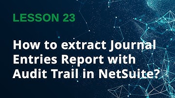 How to extract Journal Entries Report with Audit Trail in NetSuite? - Lesson 23