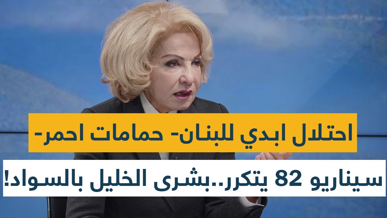 احتلال ابدي للبنان- حمامات احمر- انها حرب هائلة- سيناريو 82 سيتكرر! بشرى الخليل تتوشح بالسواد