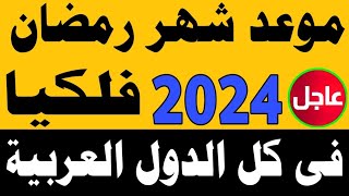 موعد شهر رمضان 2024 في مصر والسعودية والجزائر والمغرب والعراق و سوريا وجميع الدول العربية فلكيا