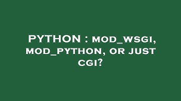 PYTHON : mod_wsgi, mod_python, or just cgi?