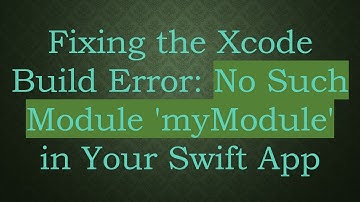 Fixing the Xcode Build Error: No Such Module 