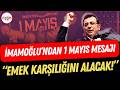 İmamoğlu'ndan 1 Mayıs mesajı: "Adalet yerini bulacak, emek karşılığını alacak"