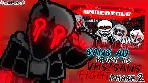 SANS AU REACT TO VHS!SANS FIGHT PHASE 2 (REQUEST)