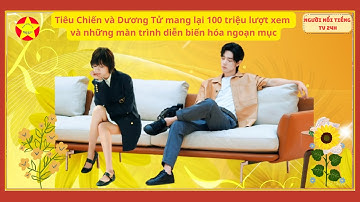 Tiêu Chiến và Dương Tử mang lại 100 triệu lượt xem và những màn trình diễn biến hóa ngoạn mục