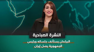 نشرة اخبار الصباح مع فاطمة حسين || البرلمان يستأنف جلساته ورئيس الجمهورية يصل إيران