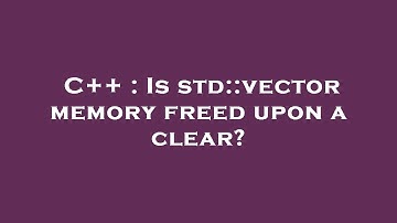 C++ : Is std::vector memory freed upon a clear?