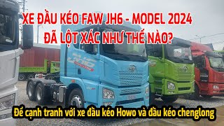 Xe đầu kéo Faw JH6 460 model 2024 đã lột xác như thế nào, để cạnh tranh với đầu kéo chenglong & Howo