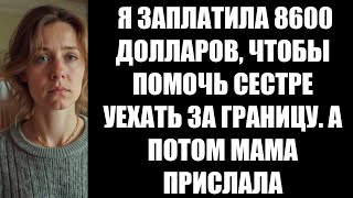 Я ЗАПЛАТИЛА 8600 ДОЛЛАРОВ, ЧТОБЫ ПОМОЧЬ СЕСТРЕ УЕХАТЬ ЗА ГРАНИЦУ  А ПОТОМ МАМА ПРИСЛАЛА СООБЩЕНИЕ