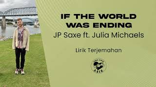 Jp Saxe Ft Julia Michaels  If The World Was Ending lirik Lagu Terjemahan