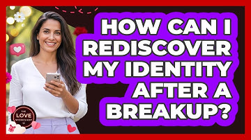 How Can I Rediscover My Identity After A Breakup?