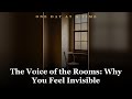 The Voice of the Rooms: Why You Feel Invisible