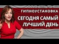 ГИПНОУСТАНОВКА  "СЕГОДНЯ САМЫЙ ЛУЧШИЙ ДЕНЬ"