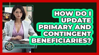 How Do I Update Primary And Contingent Beneficiaries? - Wealth and Estate Planners