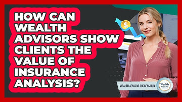 How Can Wealth Advisors Show Clients The Value Of Insurance Analysis? - Wealth Advisor Success Hub