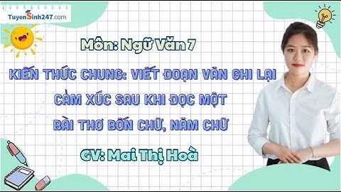 KTC: Viết đoạn văn ghi lại cảm xúc sau khi đọc một bài thơ bốn chữ, năm chữ - NV7 - Cô Mai Hoà