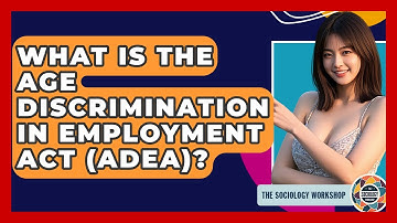 What Is The Age Discrimination In Employment Act (ADEA)? - The Sociology Workshop