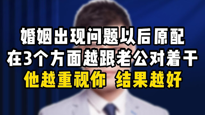 婚姻出现问题以后，原配在3个方面越跟老公对着干，他越重视你，结果越好