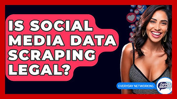 Is Social Media Data Scraping Legal? - Everyday-Networking