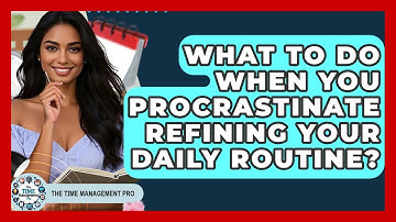 What To Do When You Procrastinate Refining Your Daily Routine? - The Time Management Pro