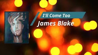 James Blake - I&#39;ll Come Too (Lyrics)