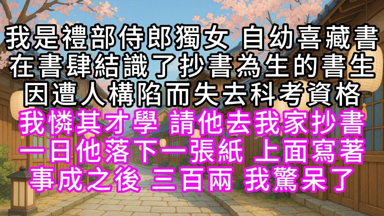 我是禮部侍郎獨女，自幼喜藏書，在書肆結識了抄書為生的書生，因遭人構陷而失去科考資格，我憐其才學，請他去我家抄書，一日他落下一張紙，上面寫著事成之後三百兩，我驚呆了