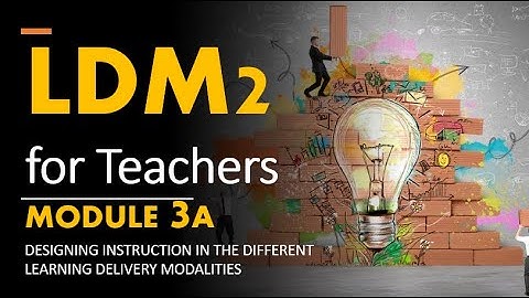 LDM2 for Teachers - Module 3A Designing Instruction in the Different LDM