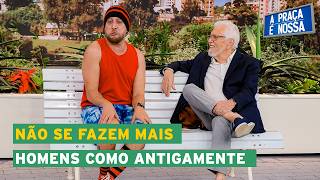 O Mané Marreco tem saudade dos homens do passado | A Praça é Nossa