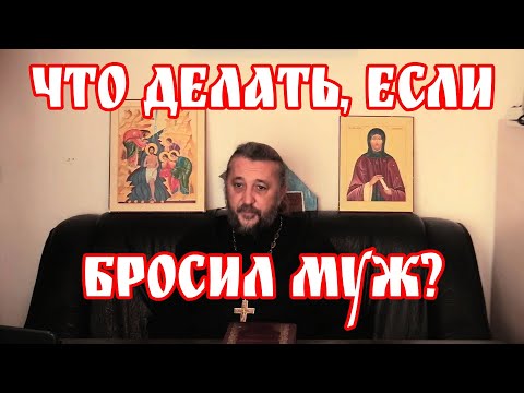 Что делать, если бросил муж? Священник Игорь Сильченков