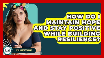 How Do I Maintain Hope And Stay Positive While Building Resilience? - PTSD Support Channel