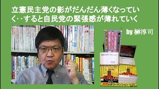 立憲民主党の影がだんだん薄くなっていく‥すると自民党の緊張感が薄れていく　by榊淳司