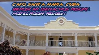 CAYO SANTA MARIA, CUBA. IBEROSTAR ESENACHOS RESORT. HOTELROOM REVIEW!