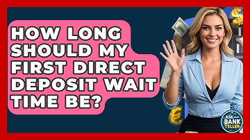 How Long Should My First Direct Deposit Wait Time Be? - Ask Your Bank Teller