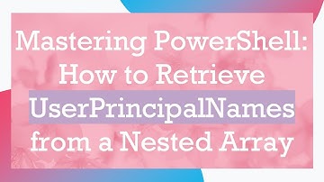 Mastering PowerShell: How to Retrieve UserPrincipalNames from a Nested Array