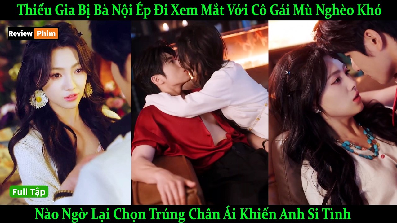 Thiếu Gia Bị Bà Nội Ép Đi Xem Mắt Với Cô Gái Mù, Nào Ngờ Lại Chọn Trúng Chân Ái Khiến Anh Si Tình