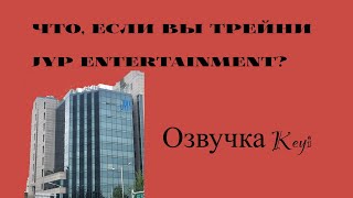 Что, если вы трейни JYP Entertainment// Озвучка от Keyi