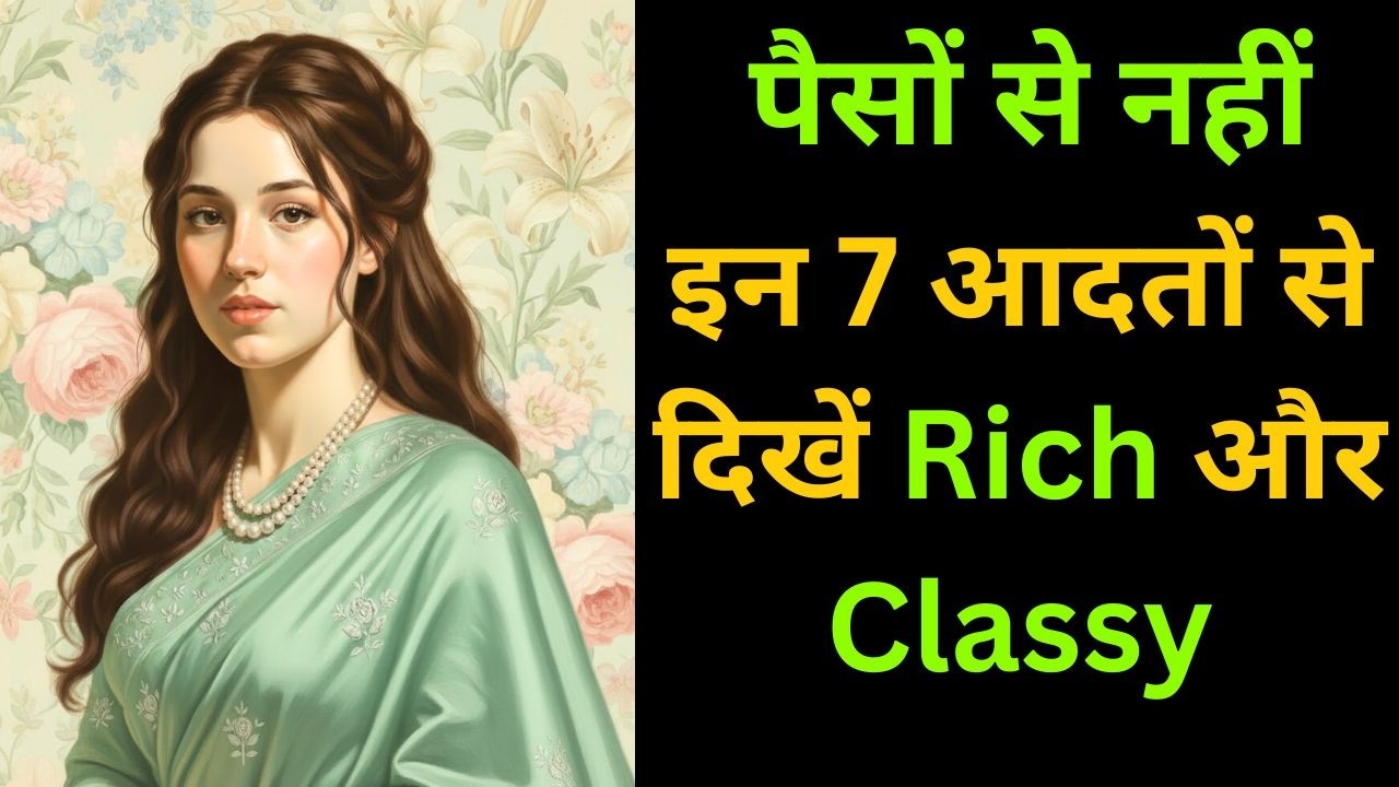पैसे से नहीं, आदतों से बनती है हाई लेवल महिला|These 7 Habits Make You Look Rich and Classy