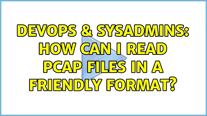 DevOps & SysAdmins: How can I read pcap files in a friendly format? (6 Solutions!!)