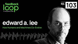 How Humans and Machines CoEvolve | Edward A. Lee, ep103