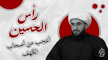 أم حسبت أن رأس الحسين كان من آياتنا عجبا ! رأس الحسين اعجب من قصة اصحاب الكهف!