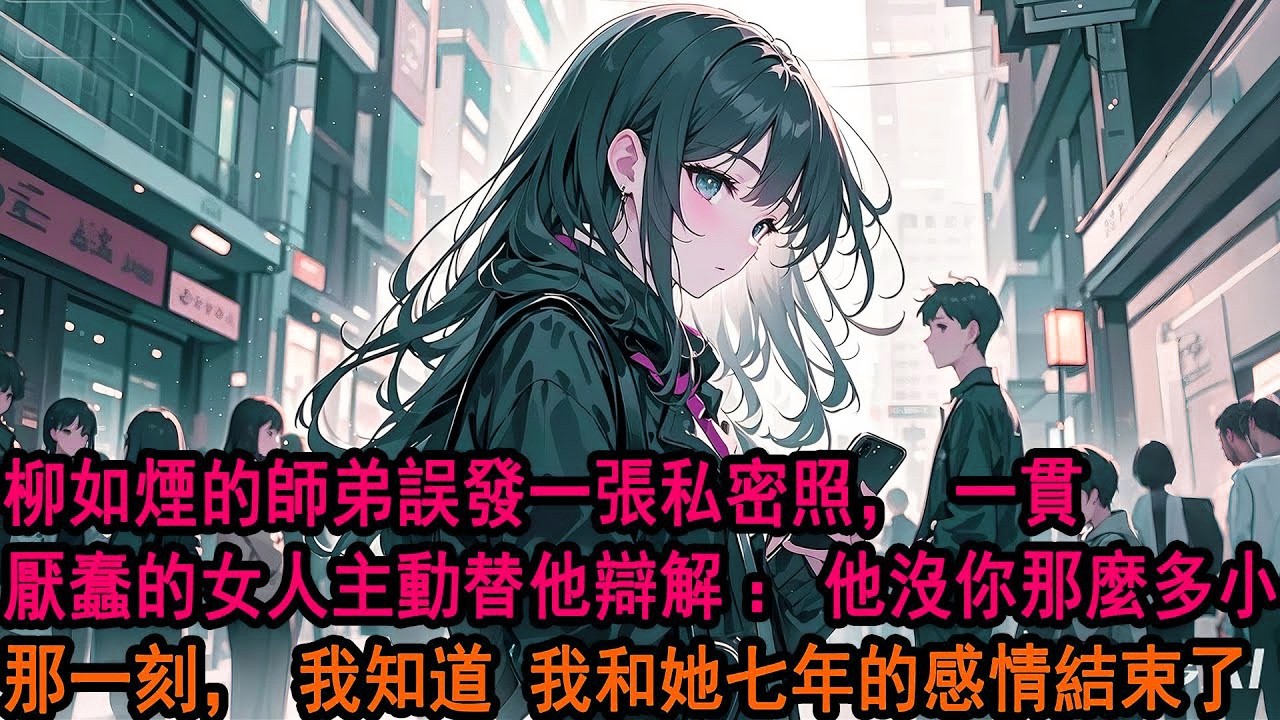 柳如煙的師弟‘誤’發一張私密照。一貫厭蠢的女人主動替他辯解。「一條發錯的資訊而已，他沒你那麼多小心思。」那一瞬間，我知道，我和她七年的感情，終究還是結束了。