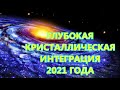 ГЛУБОКАЯ КРИСТАЛЛИЧЕСКАЯ ИНТЕГРАЦИЯ 2021 ГОДА