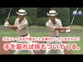 ゴルフは単純明快。クラブを振る!手で振るだけで身体は自然についてくる。