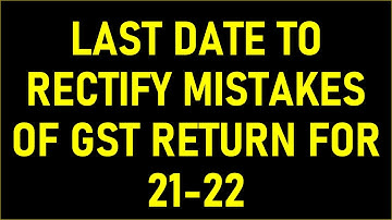 LAST DATE TO RECTIFY MISTAKES OF GST RETURN FOR 21-22 | GSTR3B ERROR RECTIFICATION FOR FY 2021-22