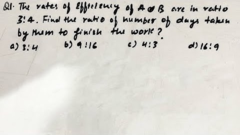 The rates of efficiency of A and B are in the ratio 3 : 4.Find the ratio of number of days taken ssc