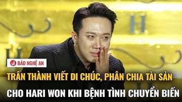 Trấn Thành viết di chúc, phân chia tài sản cho Hari Won khi bệnh tình chuyển biến